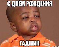 с днём рождения гаджик
