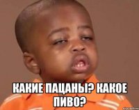  какие пацаны? какое пиво?