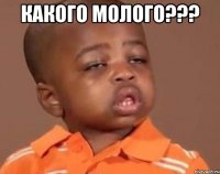 какого молого??? 