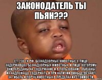 законодатель ты пьян??? ст. 230 гк рф. безнадзорные животные 3. лицо, задержавшее безнадзорных животных, и лицо, которому они переданы на содержание и в пользование, обязаны их надлежаще содержать и при наличии вины отвечают за гибель и порчу животных в пределах их стоимости.