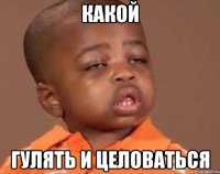 какой гулять и целоваться
