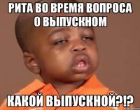 рита во время вопроса о выпускном какой выпускной?!?