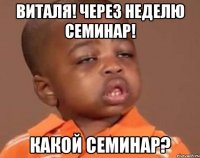 виталя! через неделю семинар! какой семинар?