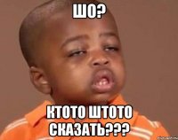 шо? ктото штото сказать???