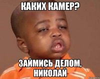 каких камер? займись делом, николай
