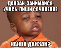 данзан, занимайся, учись, пиши сочинение какой данзан?