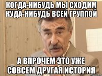 когда-нибудь мы сходим куда-нибудь всей группой а впрочем это уже совсем другая история