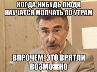 когда-нибудь люди научатся молчать по утрам впрочем, это врятли возможно