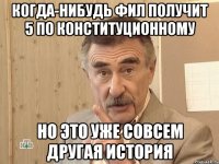 когда-нибудь фил получит 5 по конституционному но это уже совсем другая история