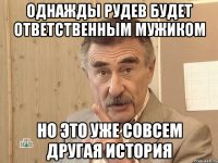 однажды рудев будет ответственным мужиком но это уже совсем другая история