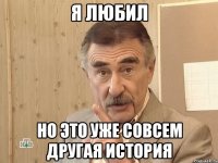 я любил но это уже совсем другая история