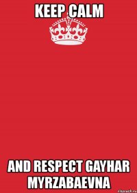 keep calm and respect gayhar myrzabaevna