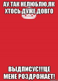 ау.так нелюблю,як хтось дуже довго выдписує!!!це мене роздрожает!