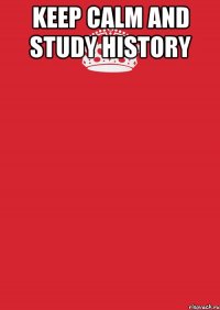 keep calm and study history 