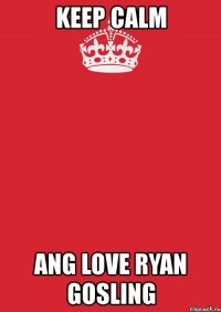 keep calm ang love ryan gosling