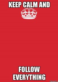 keep calm and follow everything