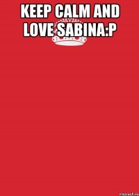 keep calm and love sabina:p 