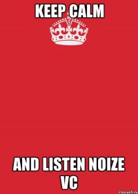 keep calm and listen noize vc