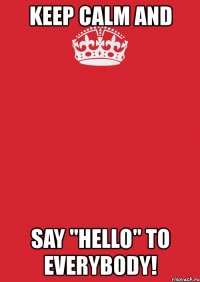 keep calm and say "hello" to everybody!