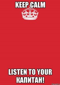 keep calm listen to your капитан!