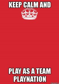 keep calm and play as a team playnation