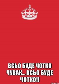  всьо буде чотко чувак... всьо буде чотко!!