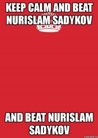 keep calm and beat nurislam sadykov and beat nurislam sadykov