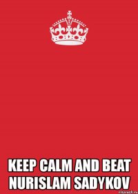  keep calm and beat nurislam sadykov