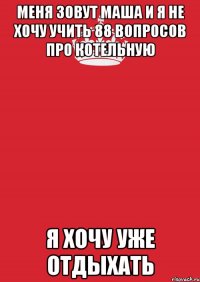 меня зовут маша и я не хочу учить 88 вопросов про котельную я хочу уже отдыхать