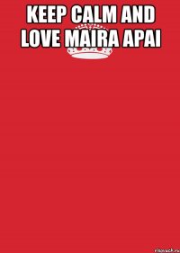 keep calm and love maira apai 