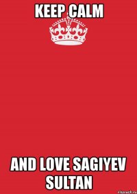 keep calm and love sagiyev sultan