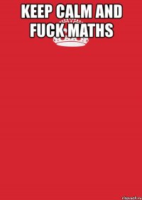 keep calm and fuck maths 