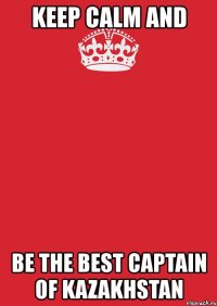 keep calm and be the best captain of kazakhstan