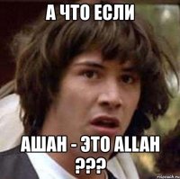 а что если ашан - это аllah ???