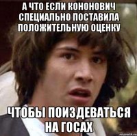 а что если кононович специально поставила положительную оценку чтобы поиздеваться на госах