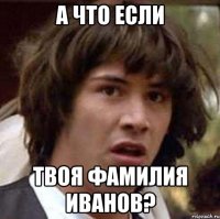 а что если твоя фамилия иванов?