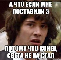 а что если мне поставили 3 потому что конец света не на стал