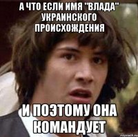 а что если имя "влада" украинского происхождения и поэтому она командует