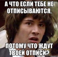 а что если тебе не отписываются, потому что ждут твоей отписи?