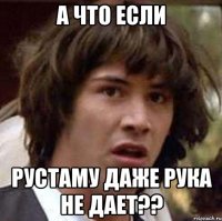 а что если рустаму даже рука не дает??