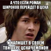 а что если роман широков перейдет в цска и напишет в своем твиттере цска чемпион