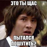 это ты щас пытался пошутить?