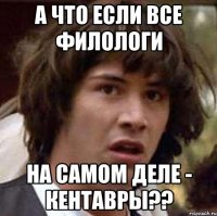 а что если все филологи на самом деле - кентавры??