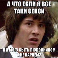 а что если я все таки секси и я могу быть любовником а не парнем?