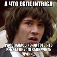 а что есле intriga расспалась из-за того что ребята не успевали учить уроки...