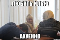 любить илью ахуенно