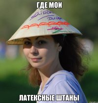 где мои латексные штаны