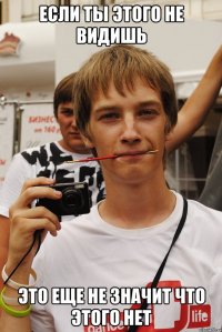 если ты этого не видишь это еще не значит что этого нет