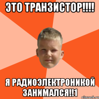 это транзистор!!! я радиоэлектроникой занимался!!1