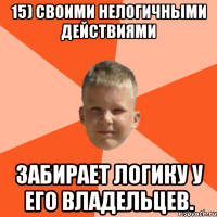 15) своими нелогичными действиями забирает логику у его владельцев.